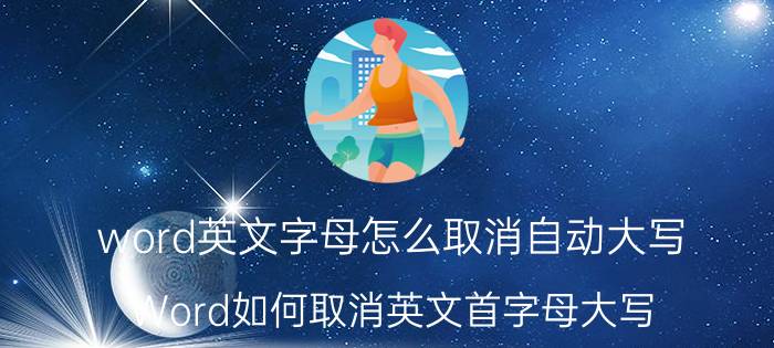 word英文字母怎么取消自动大写 Word如何取消英文首字母大写？